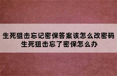 生死狙击忘记密保答案该怎么改密码 生死狙击忘了密保怎么办